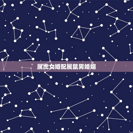 属虎女婚配属鼠男婚姻，女属鼠’男属虎’婚配如何
