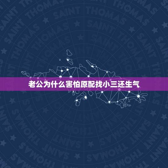 老公为什么害怕原配找小三还生气,男人害怕原配去找那个小三,他是什么心理 老公为什么害怕原配找小三还生气,男人害怕原配去找那个小三,他是什么心理