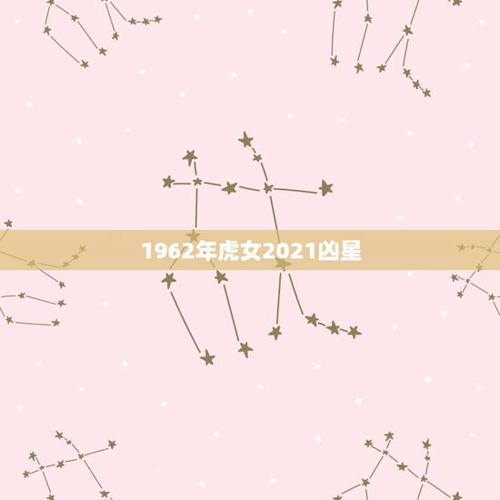 1962年虎女2021凶星，1962年属虎的人2021年运势怎样？男性
