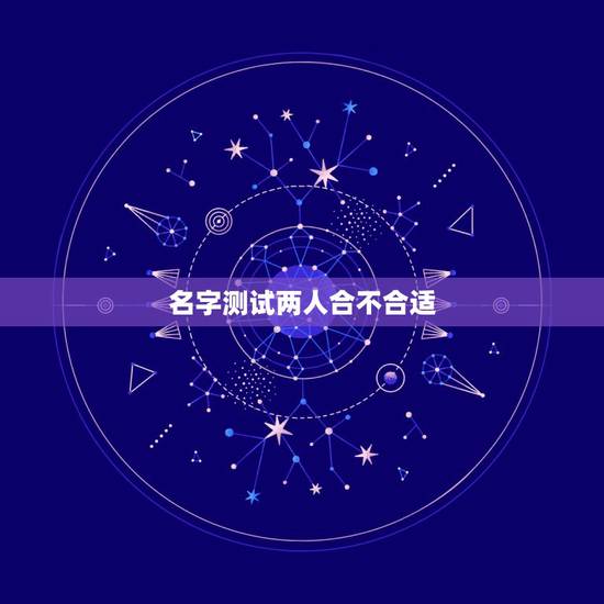 名字测试两人合不合适,怎样通过男女朋友的名字测试两个人是否合适在一起? 名字测试两人合不合适,怎样通过男女朋友的名字测试两个人是否合适在一起?