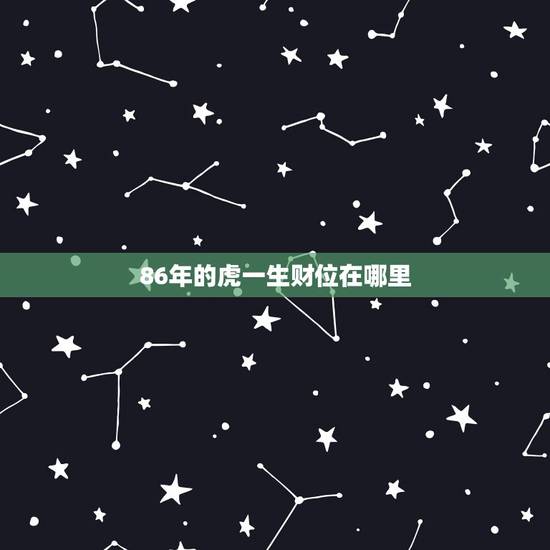 86年的虎一生财位在哪里,84属鼠男幸运方位 86年的虎一生财位在哪里,84属鼠男幸运方位
