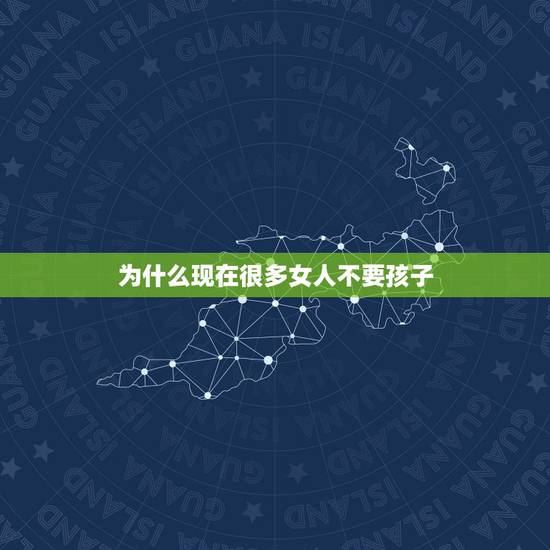 为什么现在很多女人不要孩子，为什么现在很多女性结婚多年都不肯要孩子？