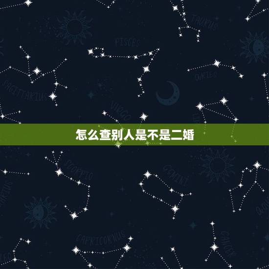 怎么查别人是不是二婚,怎么查是不是二婚的 怎么查别人是不是二婚,怎么查是不是二婚的