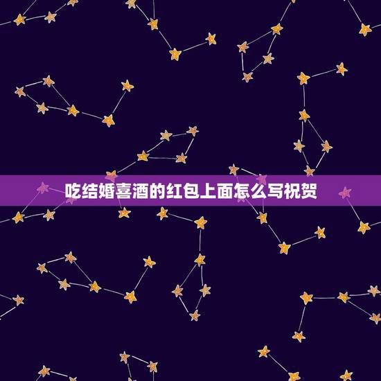 吃结婚喜酒的红包上面怎么写祝贺,结婚的红包上的字 写什么敬 吃结婚喜酒的红包上面怎么写祝贺,结婚的红包上的字 写什么敬