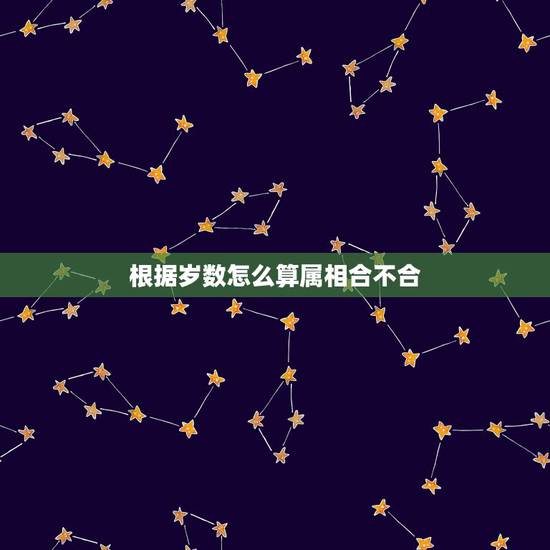 根据岁数怎么算属相合不合,怎么通过生肖算年龄? 根据岁数怎么算属相合不合,怎么通过生肖算年龄?