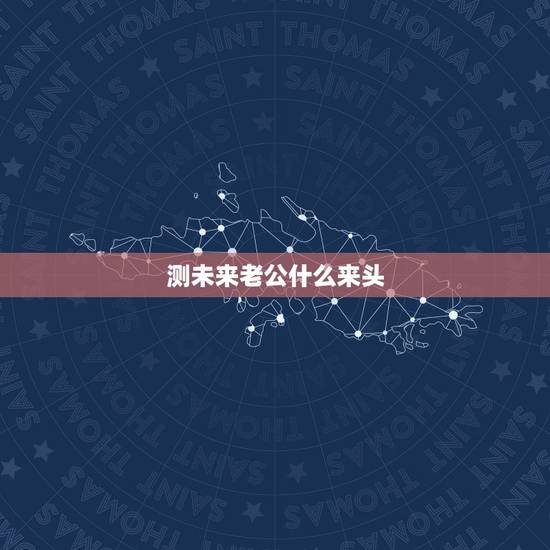 测未来老公什么来头,测你未来老公看上你哪一点 测未来老公什么来头,测你未来老公看上你哪一点