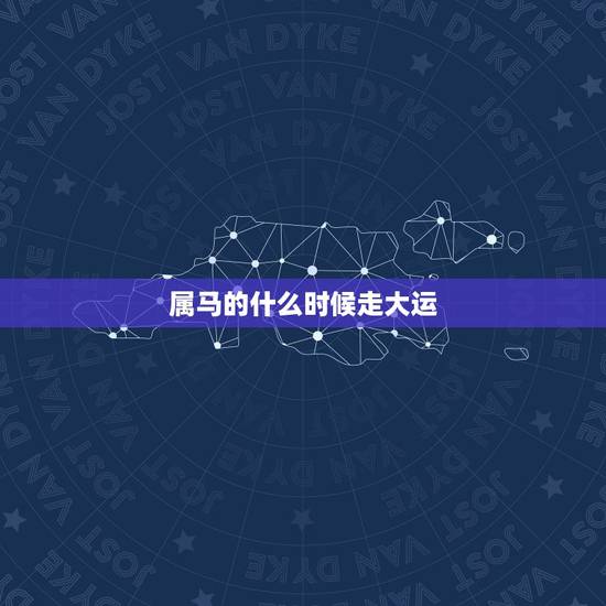 属马的什么时候走大运,属马人什么年龄走大运 属马的什么时候走大运,属马人什么年龄走大运
