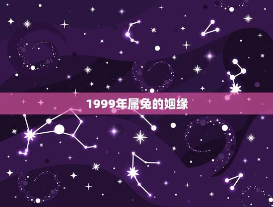 1999年属兔的姻缘,1999年兔男的最佳婚姻配对是 1999年属兔的姻缘,1999年兔男的最佳婚姻配对是