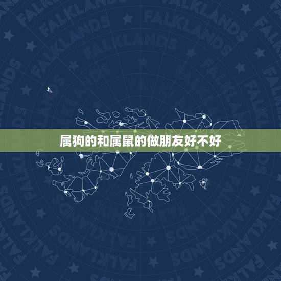 属狗的和属鼠的做朋友好不好，属狗的女和属鼠的女做朋友合不合？