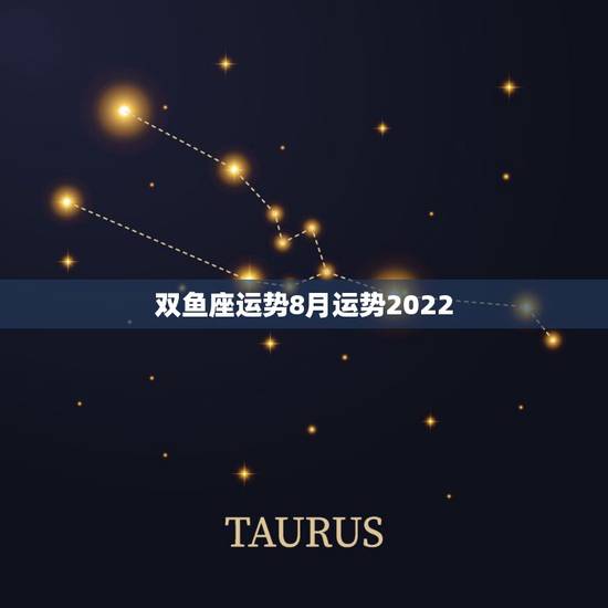 双鱼座运势8月运势2022，双鱼座8月份的运势如何？