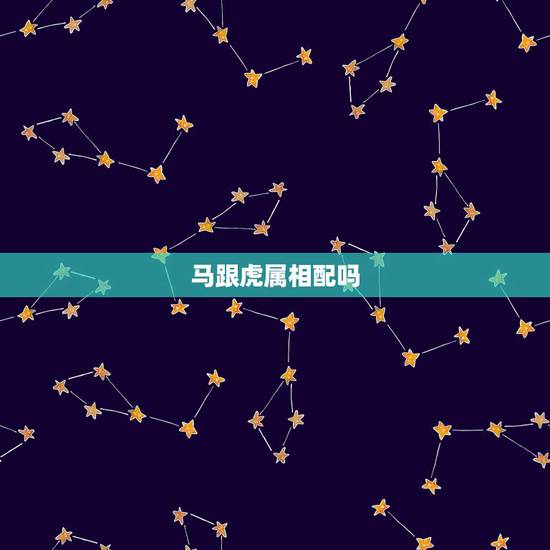 马跟虎属相配吗，属相虎和属相马