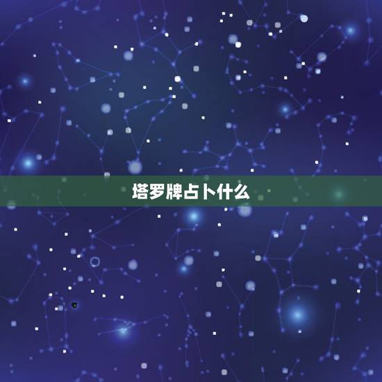 塔罗牌占卜什么,塔罗牌占卜的时候注意什么 塔罗牌占卜什么,塔罗牌占卜的时候注意什么