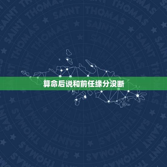 算命后说和前任缘分没断，梦见算命说我跟前任缘尽