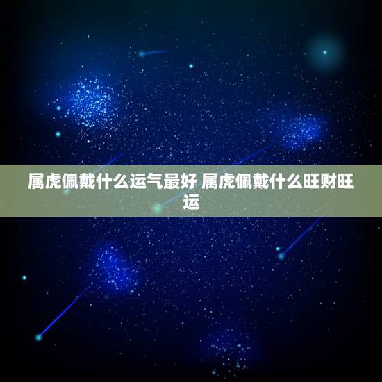 属虎佩戴什么运气最好 属虎佩戴什么旺财旺运 属虎佩戴什么运气最好 属虎佩戴什么旺财旺运