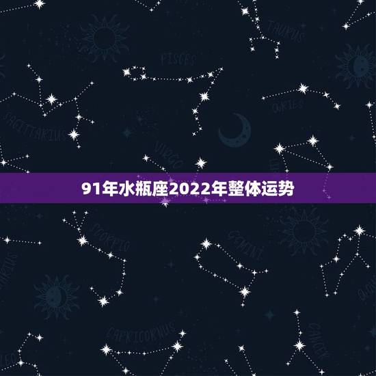 91年水瓶座2022年整体运势，水瓶座今年运势2021