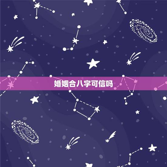 婚姻合八字可信吗,八字合婚到底可信吗? 婚姻合八字可信吗,八字合婚到底可信吗?
