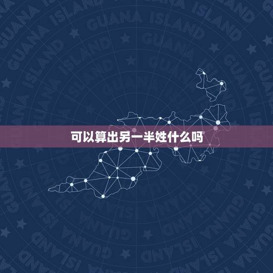 可以算出另一半姓什么吗，测算我的另一半姓什么