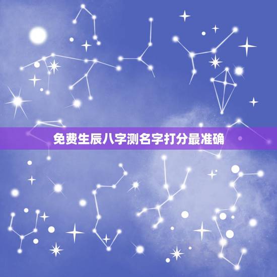 免费生辰八字测名字打分最准确,生辰八字测名打分100分 免费生辰八字测名字打分最准确,生辰八字测名打分100分