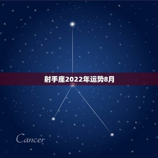 射手座2022年运势8月,射手座运势 射手座2022年运势8月,射手座运势