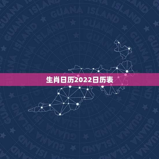 生肖日历2022日历表,2022日历表 生肖日历2022日历表,2022日历表