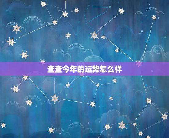 查查今年的运势怎么样,查查我的八月运势怎么样? 查查今年的运势怎么样,查查我的八月运势怎么样?
