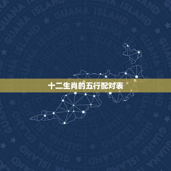 十二生肖的五行配对表,12生肖与五行相生相克表 十二生肖的五行配对表,12生肖与五行相生相克表