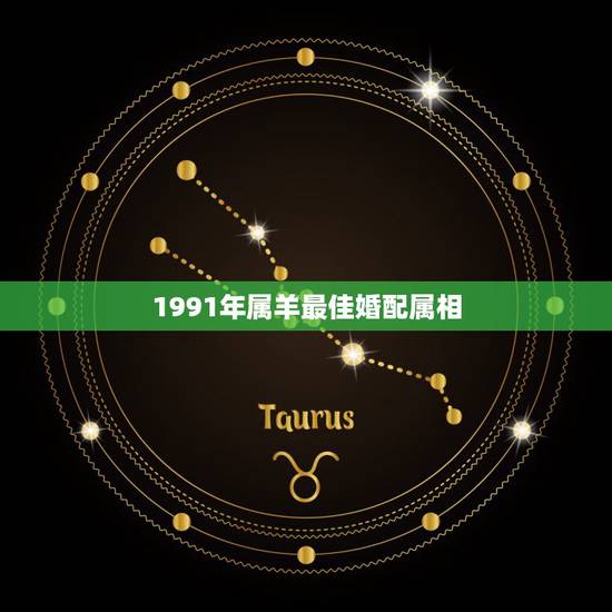 1991年属羊最佳婚配属相,91年属羊的女和什么属相最配 1991年属羊最佳婚配属相,91年属羊的女和什么属相最配