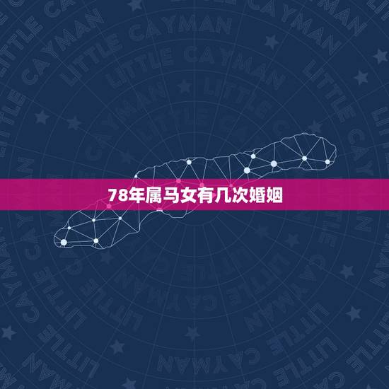 78年属马女有几次婚姻,78年属马男女的婚姻状况? 78年属马女有几次婚姻,78年属马男女的婚姻状况?