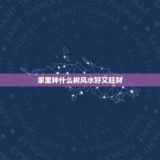 家里种什么树风水好又旺财,院子里种什么树风水好 家里种什么树风水好又旺财,院子里种什么树风水好