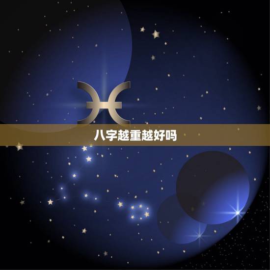 八字越重越好吗,八字称骨是否越重越好? 八字越重越好吗,八字称骨是否越重越好?