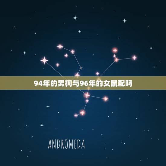 94年的男狗与96年的女鼠配吗，1994属狗男和1996属鼠女相配吗