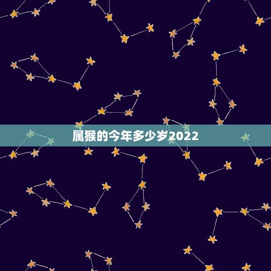 属猴的今年多少岁2022,属龙今年多大岁数 属猴的今年多少岁2022,属龙今年多大岁数