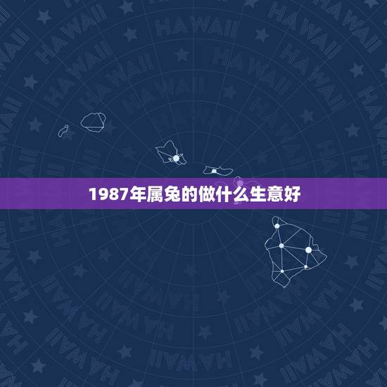 1987年属兔的做什么生意好,50个适合县城做的生意 1987年属兔的做什么生意好,50个适合县城做的生意
