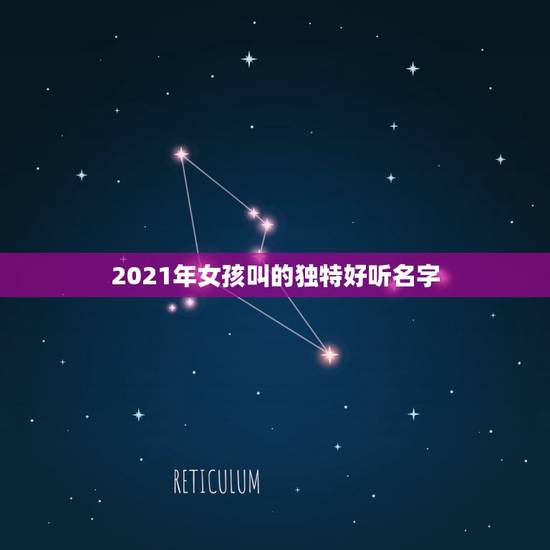 2021年女孩叫的独特好听名字，2021年女孩最佳取名