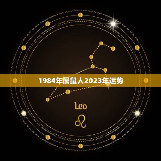 1984年属鼠人2023年运势,84年属鼠和什么属相最配 1984年属鼠人2023年运势,84年属鼠和什么属相最配