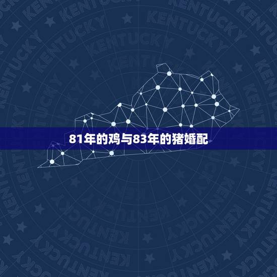 81年的鸡与83年的猪婚配，83年肖猪和81年肖鸡相配是什么命格