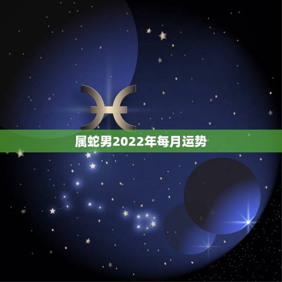 属蛇男2022年每月运势,77年属蛇男2021年每月运势 属蛇男2022年每月运势,77年属蛇男2021年每月运势