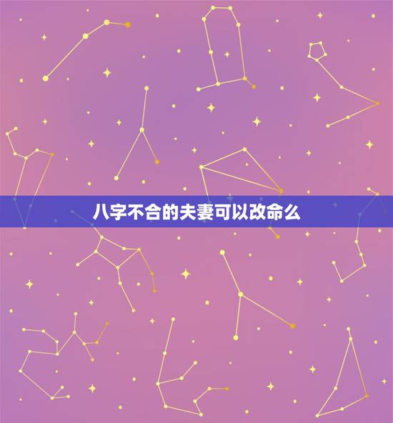 八字不合的夫妻可以改命么，两个八字严重不合的夫妻，学佛以后能改变不合的