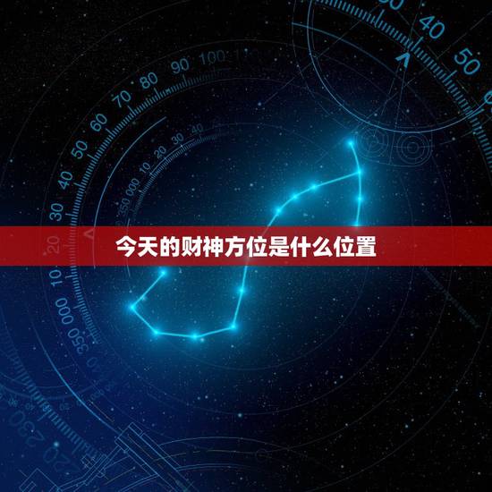 今天的财神方位是什么位置,今日财神方位在什么方位: 今天的财神方位是什么位置,今日财神方位在什么方位: