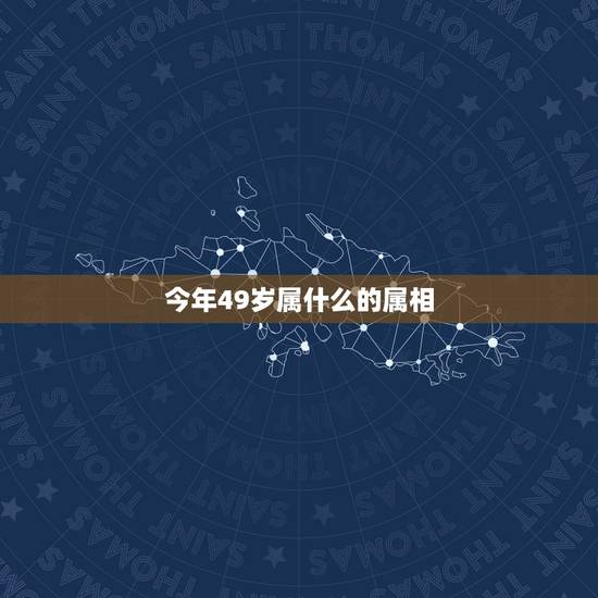 今年49岁属什么的属相,49岁是几几年出生的?属什么 今年49岁属什么的属相,49岁是几几年出生的?属什么