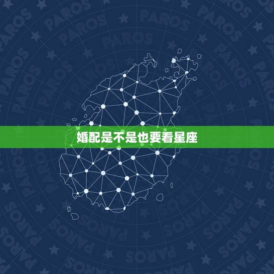 婚配是不是也要看星座，属相，星座与婚姻有直接关系吗？