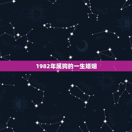 1982年属狗的一生婚姻,82年属狗女一生的婚姻 1982年属狗的一生婚姻,82年属狗女一生的婚姻