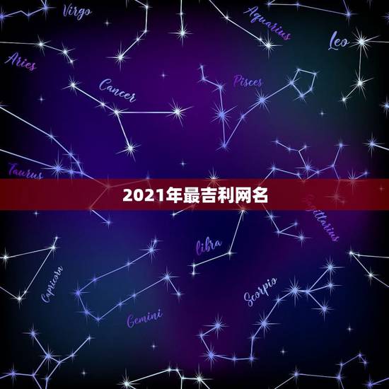 2021年最吉利网名，2021什么网名能代表平安长寿吉利 坚强威猛 智