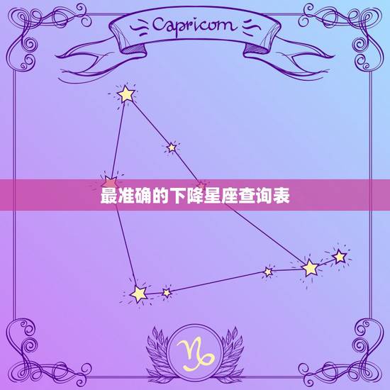 最准确的下降星座查询表,上升星座,下降星座查询 最准确的下降星座查询表,上升星座,下降星座查询