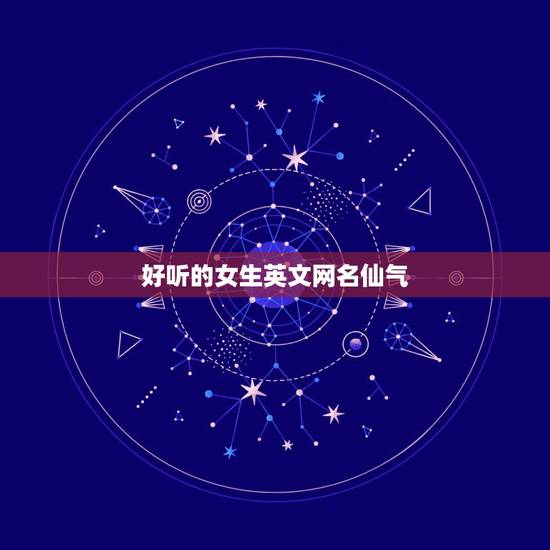 好听的女生英文网名仙气,好听的名字网名女孩仙气英文 好听的女生英文网名仙气,好听的名字网名女孩仙气英文