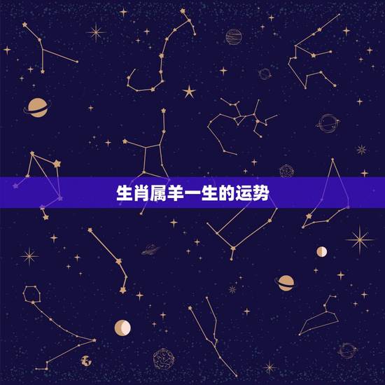 生肖属羊一生的运势，属羊的是哪年出生