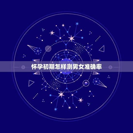 怀孕初期怎样测男女准确率,有什么最准确的方法可以辨别男女 怀孕初期怎样测男女准确率,有什么最准确的方法可以辨别男女