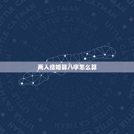 两人结婚算八字怎么算,为什么有些人结婚家里的人都要帮双方算生辰八字?生 两人结婚算八字怎么算,为什么有些人结婚家里的人都要帮双方算生辰八字?生