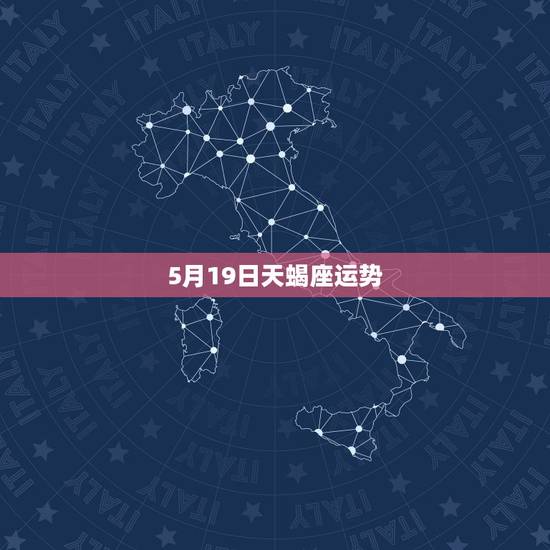5月19日天蝎座运势,天蝎座的爱情运势怎么样? 5月19日天蝎座运势,天蝎座的爱情运势怎么样?