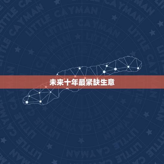 未来十年最紧缺生意，未来十年内做什么行业最好赚钱